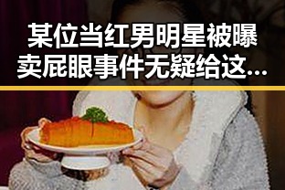某位当红男明星被曝卖屁眼事件无疑给这位男明星带来巨大冲击，娱乐圈吃瓜爆料可信度引发热议