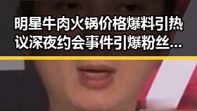 明星牛肉火锅价格爆料引热议深夜约会事件引爆粉丝大战