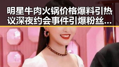 明星牛肉火锅价格爆料引热议深夜约会事件引爆粉丝大战