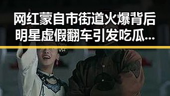 网红蒙自市街道火爆背后明星虚假翻车引发吃瓜热潮