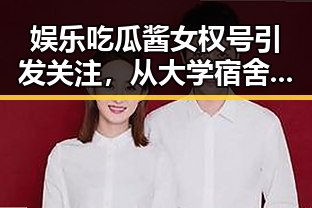 娱乐吃瓜酱女权号引发关注，从大学宿舍当老板到月赚4000元的奇迹