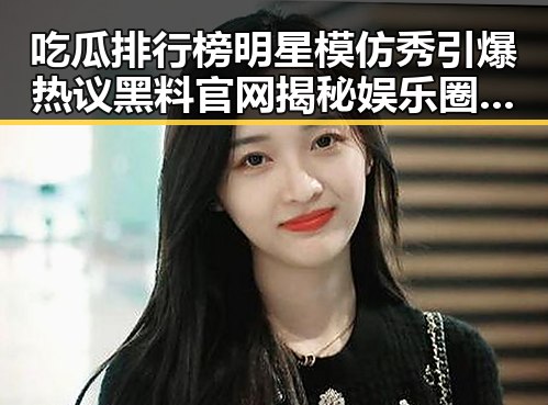 吃瓜排行榜明星模仿秀引爆热议黑料官网揭秘娱乐圈真相