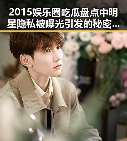 2015娱乐圈吃瓜盘点中明星隐私被曝光引发的秘密风波