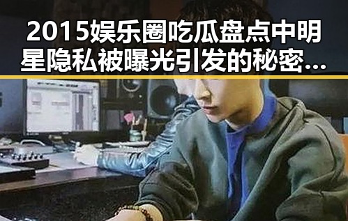 2015娱乐圈吃瓜盘点中明星隐私被曝光引发的秘密风波