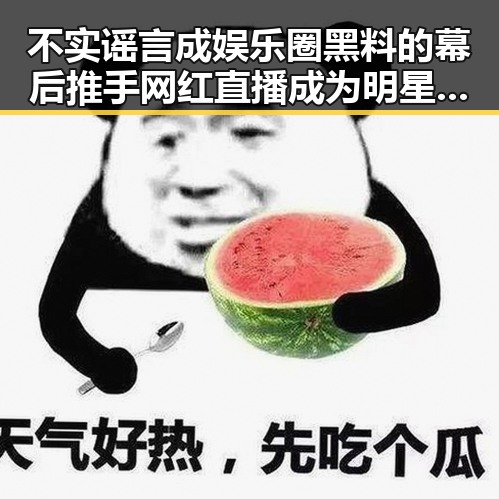 不实谣言成娱乐圈黑料的幕后推手网红直播成为明星的真实展示平台