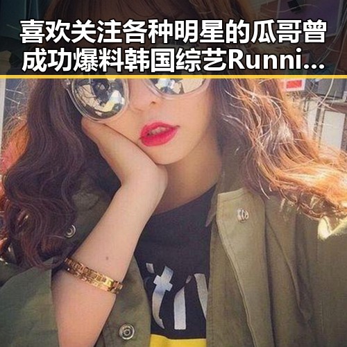 喜欢关注各种明星的瓜哥曾成功爆料韩国综艺Running Man中的明星，带你揭秘娱乐吃瓜第一人的幕后故事
