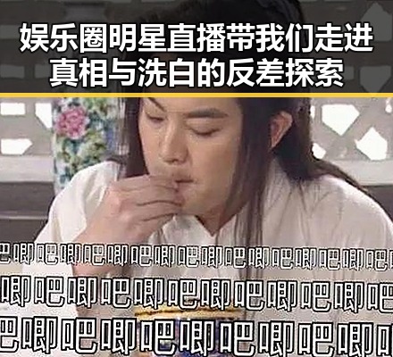 娱乐圈明星直播带我们走进真相与洗白的反差探索