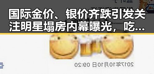国际金价、银价齐跌引发关注明星塌房内幕曝光，吃瓜酱尺码揭秘娱乐圈秘密