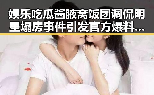 娱乐吃瓜酱腋窝饭团调侃明星塌房事件引发官方爆料众揭秘幕后故事