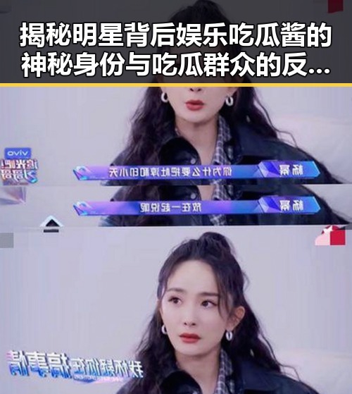 揭秘明星背后娱乐吃瓜酱的神秘身份与吃瓜群众的反差变化