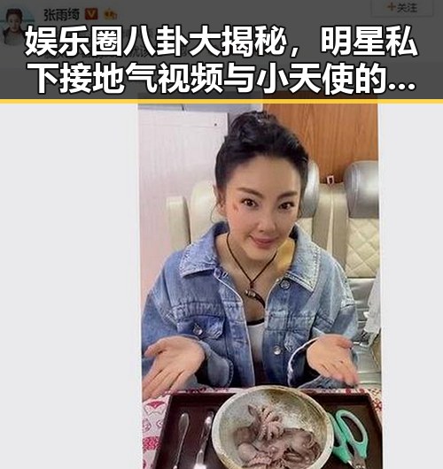 娱乐圈八卦大揭秘,明星私下接地气视频与小天使的崛起引发热议