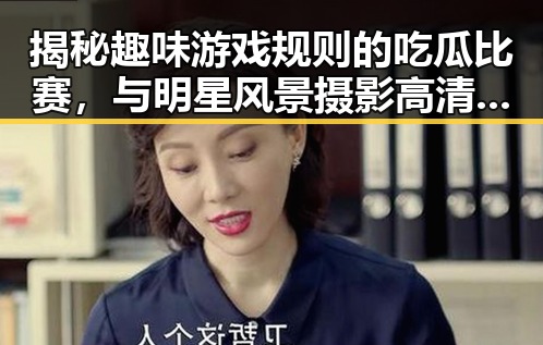 揭秘趣味游戏规则的吃瓜比赛，与明星风景摄影高清壁纸的黑料不打烊入口探秘