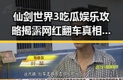 仙剑世界3吃瓜娱乐攻略揭露网红翻车真相漫天飞絮要来明星塌房事件
