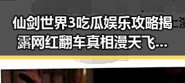 仙剑世界3吃瓜娱乐攻略揭露网红翻车真相漫天飞絮要来明星塌房事件