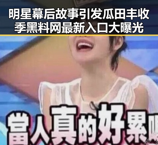 明星幕后故事引发瓜田丰收季黑料网最新入口大曝光