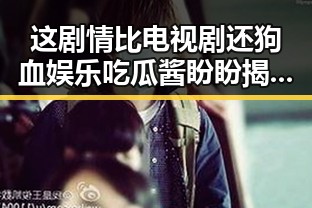 这剧情比电视剧还狗血娱乐吃瓜酱盼盼揭秘明星黑料网最新入口的重头戏