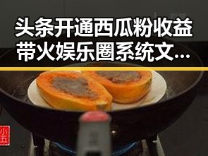头条开通西瓜粉收益带火娱乐圈系统文明星粉丝关注转变引发新热潮