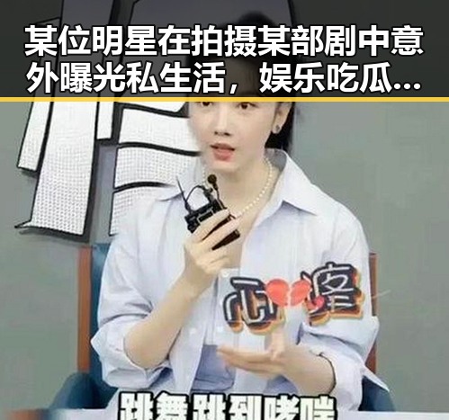 某位明星在拍摄某部剧中意外曝光私生活，娱乐吃瓜酱引发阴阳合同讨论成为焦点