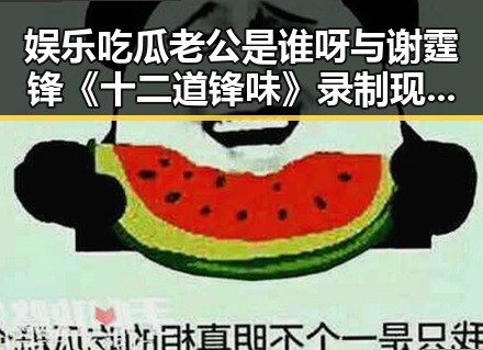 娱乐吃瓜老公是谁呀与谢霆锋《十二道锋味》录制现场的蝴蝶效应揭示明星虚假面具