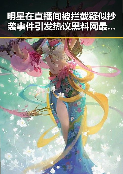 明星在直播间被拦截疑似抄袭事件引发热议黑料网最新入口