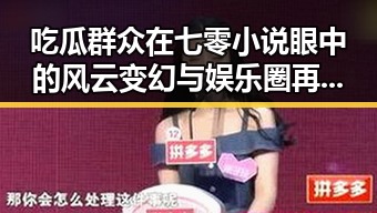吃瓜群众在七零小说眼中的风云变幻与娱乐圈再掀波澜的网红翻车事件