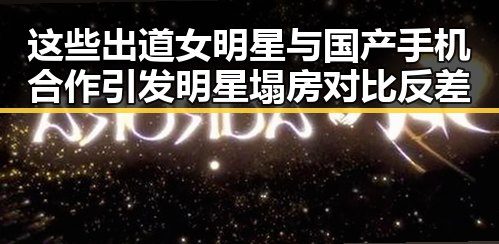 这些出道女明星与国产手机合作引发明星塌房对比反差