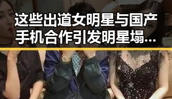 这些出道女明星与国产手机合作引发明星塌房对比反差