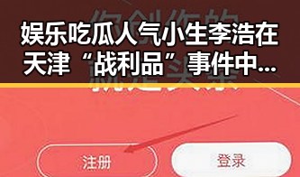 娱乐吃瓜人气小生李浩在天津“战利品”事件中“碰瓷”翻车引热议